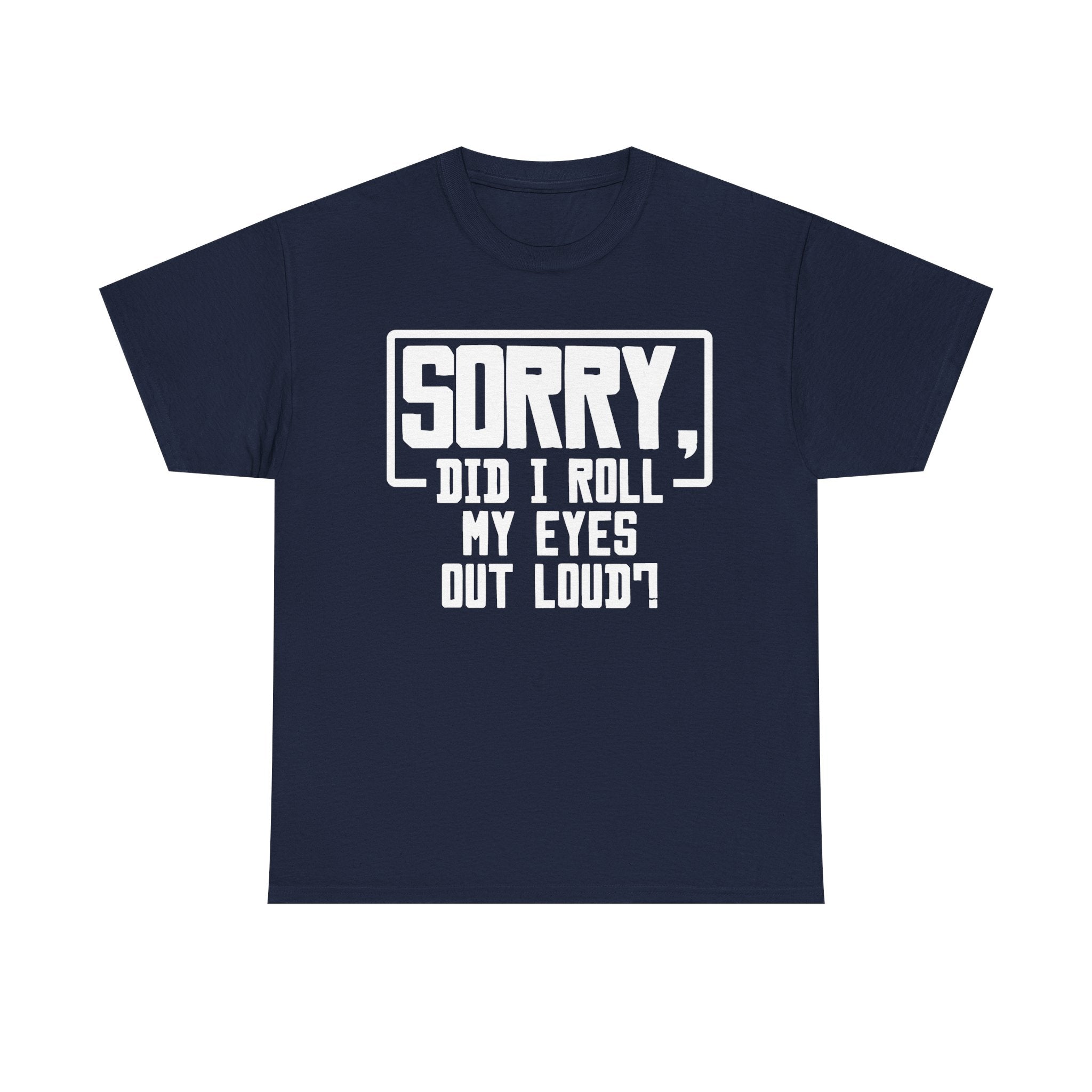 Sorry, Did I Roll My Eyes Out Loud Tee - Funny T-Shirt - Sarcastic Offensive Shirt