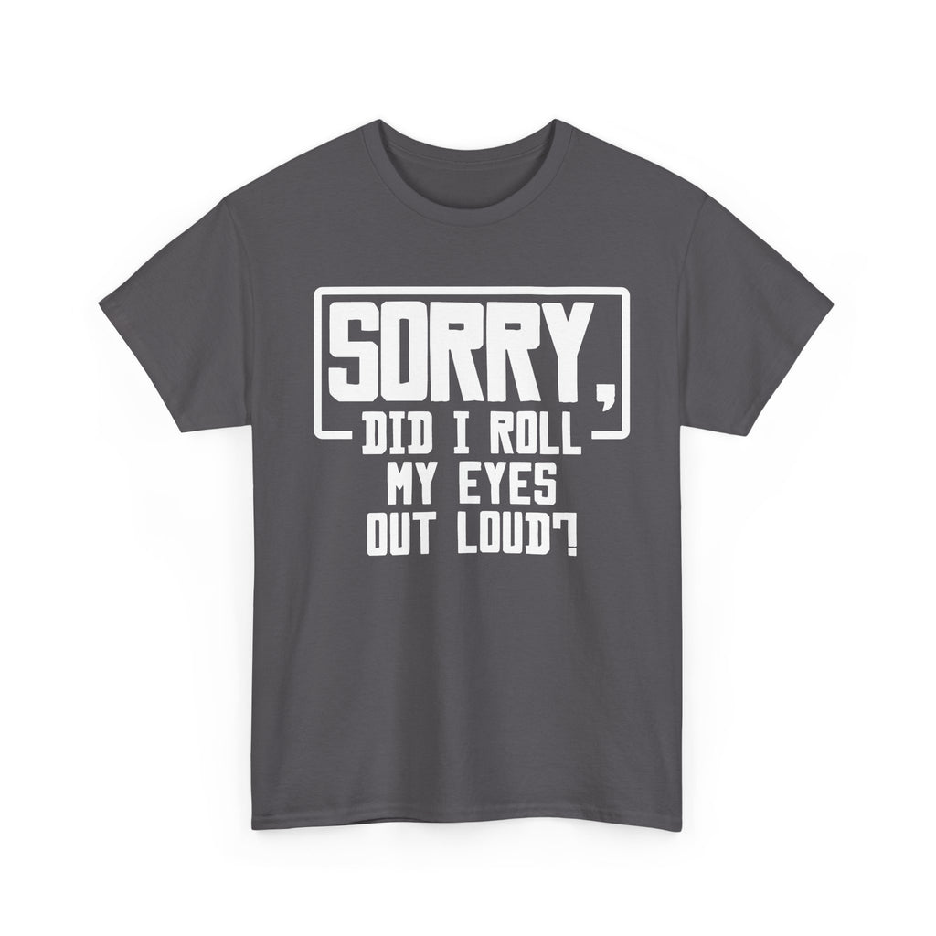 Sorry, Did I Roll My Eyes Out Loud Tee - Funny T-Shirt - Sarcastic Offensive Shirt