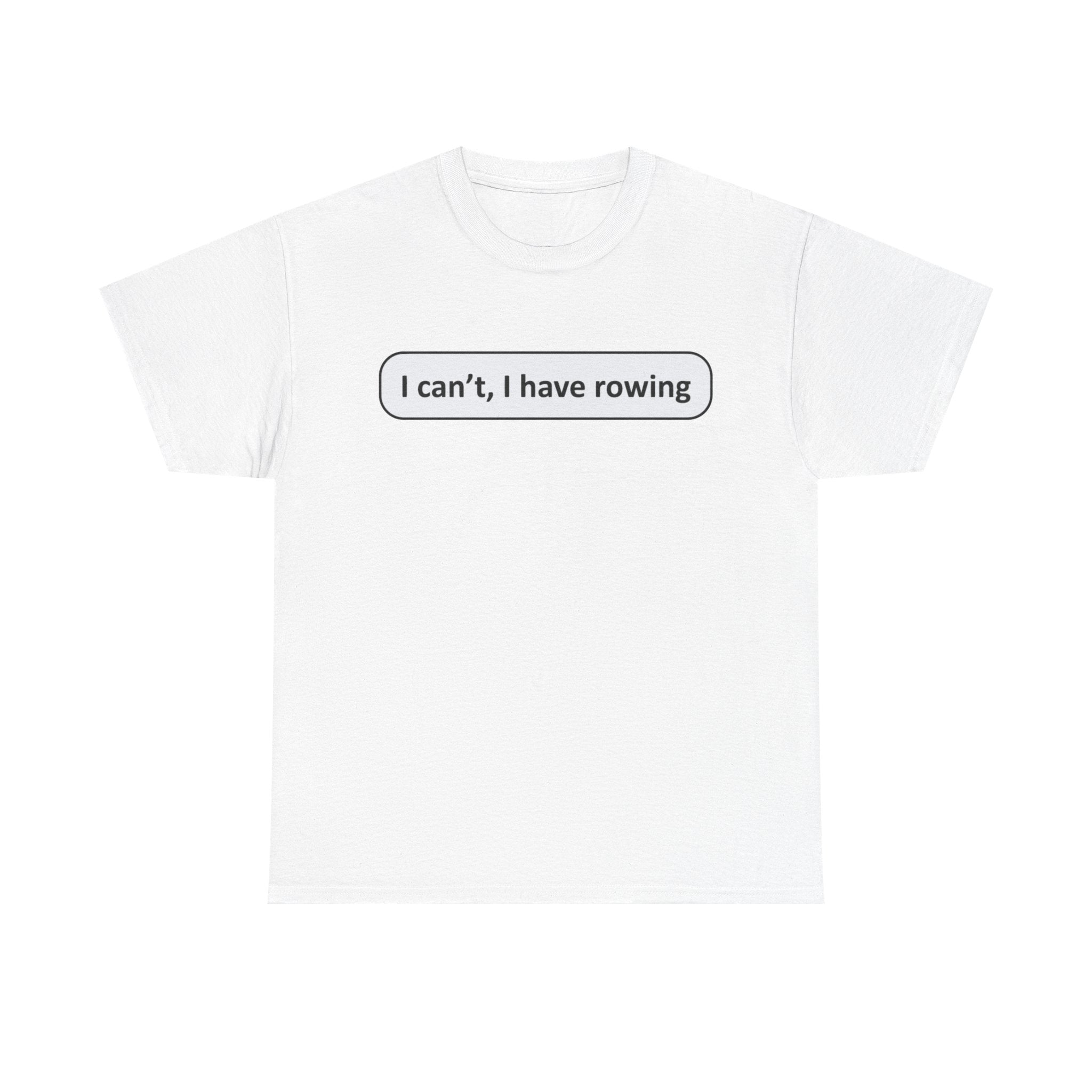 Funny Rowing Tee Shirt - I Cant I Have Rowing - T-Shirt Gift For Rowers - Birthday Present for Rower
